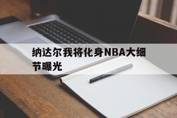 纳达尔我将化身NBA大细节曝光(纳达尔身材太好了)